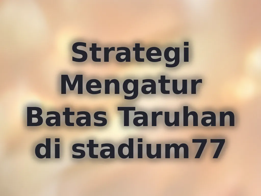 Strategi Mengatur Batas Taruhan di stadium77