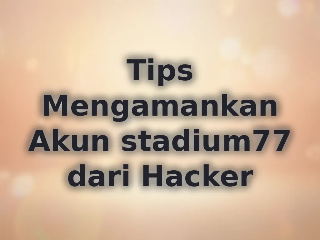 Tips Mengamankan Akun stadium77 dari Hacker