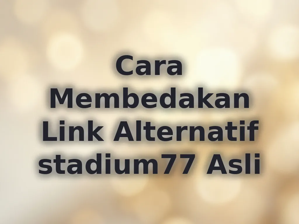 Cara Membedakan Link Alternatif stadium77 Asli